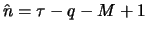 $\hat{n}=\tau-q-M+1$