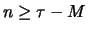 $n \geq \tau -M$