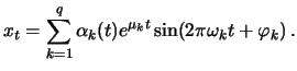 $\displaystyle x_t= \sum_{k=1}^q \alpha_k(t)e^{\mu_kt}\sin(2\pi\omega_k t+\varphi_k)\, .$