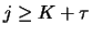 $j \geq K+\tau$