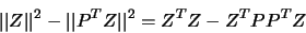 \begin{displaymath}\vert\vert Z \vert\vert^2- \vert\vert P^T Z\vert\vert^2 = Z^T Z - Z^T P P^T Z \end{displaymath}