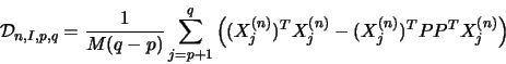 \begin{displaymath}{\cal D}_{n,I,p,q}= \frac1{M(q-p)} \sum_{j=p+1}^q \left((X_j^{(n)})^T X_j^{(n)} - (X_j^{(n)})^T P P^T X_j^{(n)} \right)\end{displaymath}